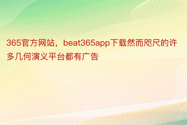365官方网站，beat365app下载然而咫尺的许多几何演义平台都有广告