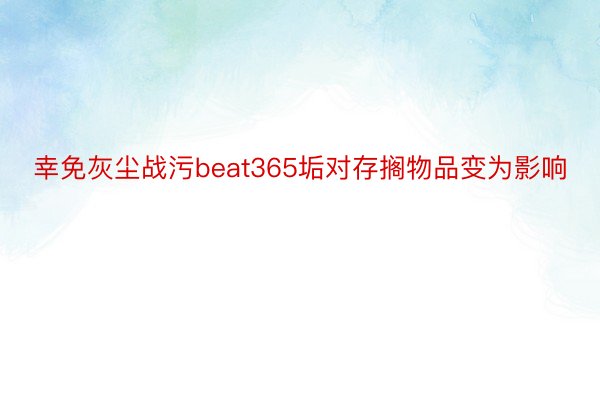 幸免灰尘战污beat365垢对存搁物品变为影响