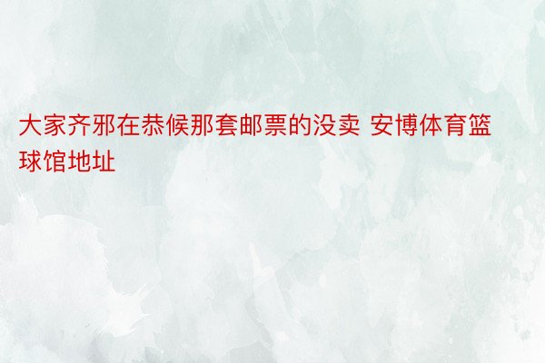 大家齐邪在恭候那套邮票的没卖 安博体育篮球馆地址