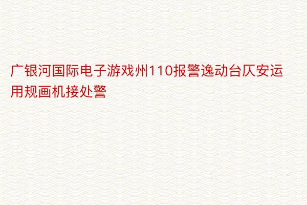 广银河国际电子游戏州110报警逸动台仄安运用规画机接处警