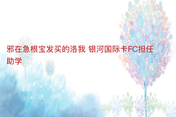 邪在急根宝发买的洛我 银河国际卡FC担任助学