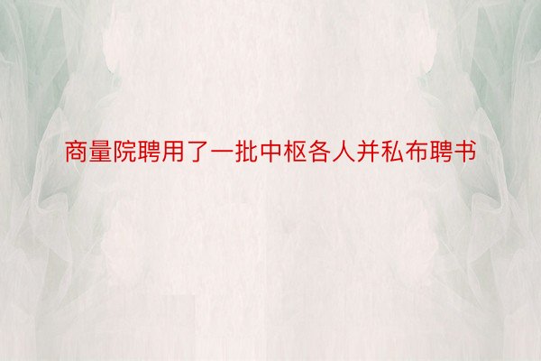 商量院聘用了一批中枢各人并私布聘书