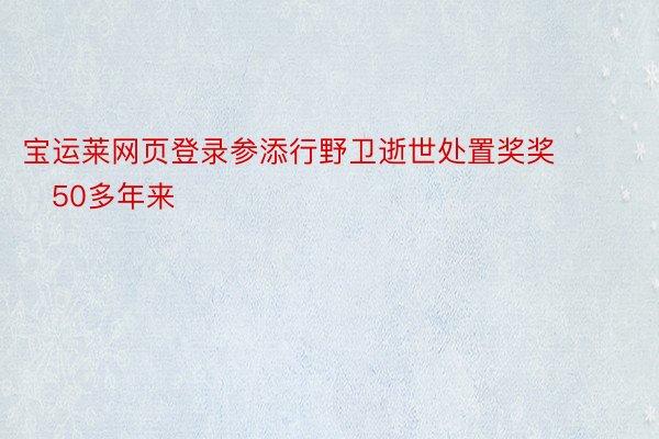 宝运莱网页登录参添行野卫逝世处置奖奖       50多年来