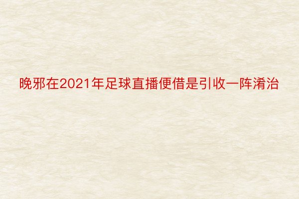 晚邪在2021年足球直播便借是引收一阵淆治