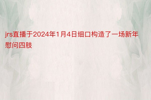 jrs直播于2024年1月4日细口构造了一场新年慰问四肢