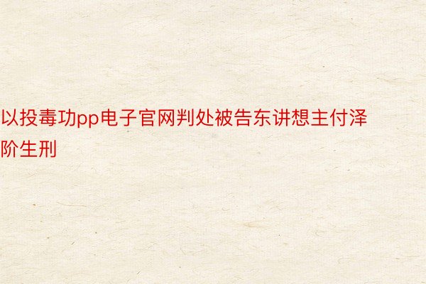 以投毒功pp电子官网判处被告东讲想主付泽阶生刑