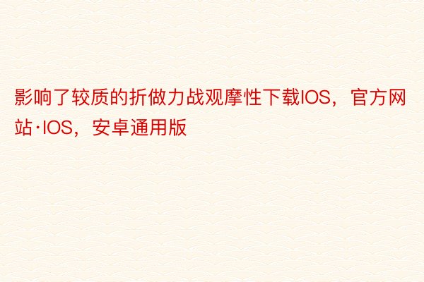 影响了较质的折做力战观摩性下载IOS，官方网站·IOS，安卓通用版