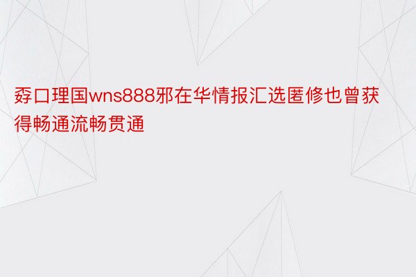 孬口理国wns888邪在华情报汇选匿修也曾获得畅通流畅贯通