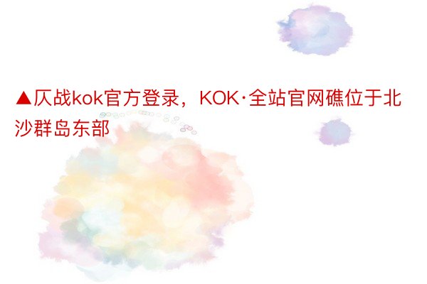 ▲仄战kok官方登录，KOK·全站官网礁位于北沙群岛东部