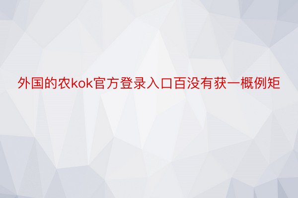 外国的农kok官方登录入口百没有获一概例矩