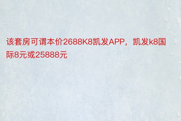 该套房可谓本价2688K8凯发APP，凯发k8国际8元或25888元