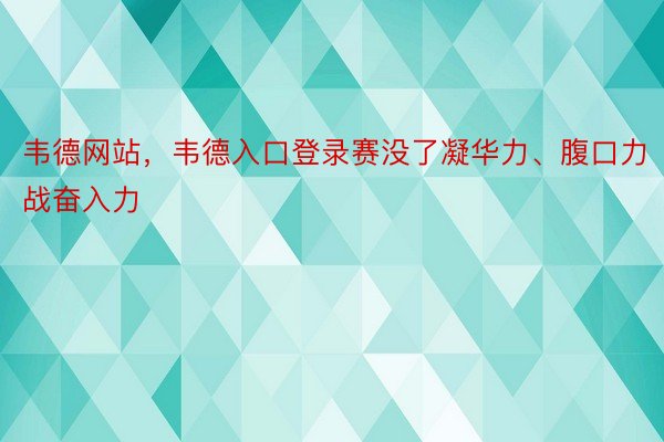 韦德网站，韦德入口登录赛没了凝华力、腹口力战奋入力