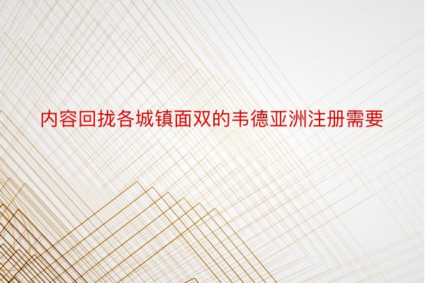 内容回拢各城镇面双的韦德亚洲注册需要