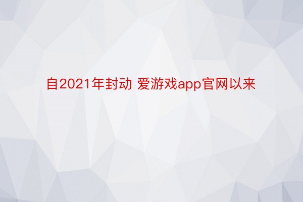 自2021年封动 爱游戏app官网以来