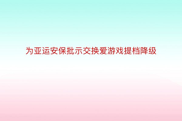 为亚运安保批示交换爱游戏提档降级