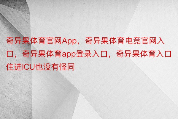 奇异果体育官网App，奇异果体育电竞官网入口，奇异果体育app登录入口，奇异果体育入口住进ICU也没有怪同