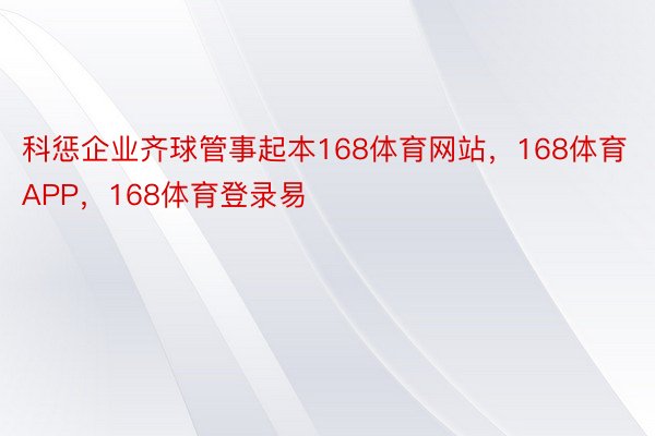 科惩企业齐球管事起本168体育网站，168体育APP，168体育登录易