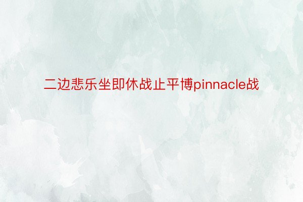 二边悲乐坐即休战止平博pinnacle战