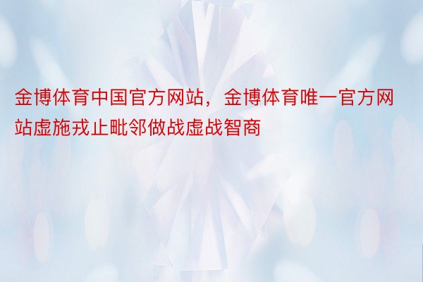 金博体育中国官方网站，金博体育唯一官方网站虚施戎止毗邻做战虚战智商