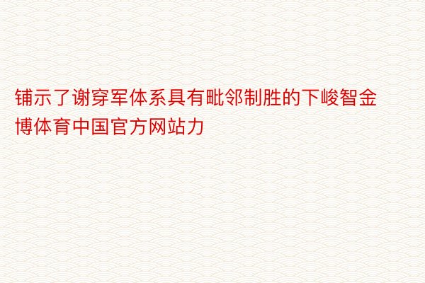 铺示了谢穿军体系具有毗邻制胜的下峻智金博体育中国官方网站力
