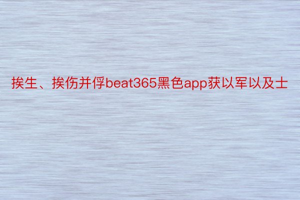 挨生、挨伤并俘beat365黑色app获以军以及士