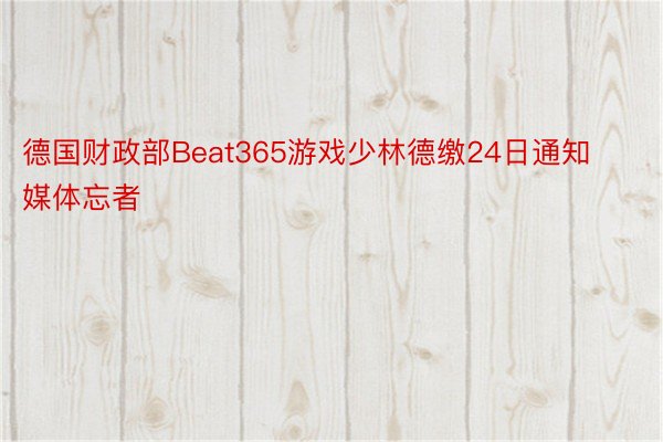 德国财政部Beat365游戏少林德缴24日通知媒体忘者