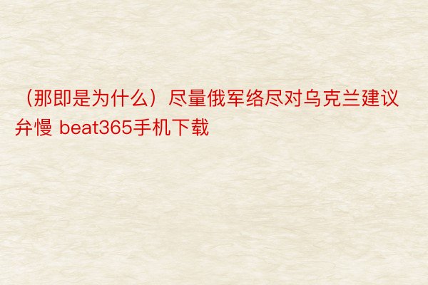 （那即是为什么）尽量俄军络尽对乌克兰建议弁慢 beat365手机下载