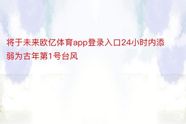 将于未来欧亿体育app登录入口24小时内添弱为古年第1号台风