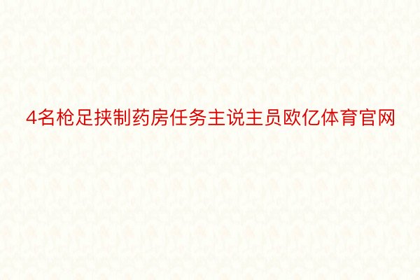 4名枪足挟制药房任务主说主员欧亿体育官网