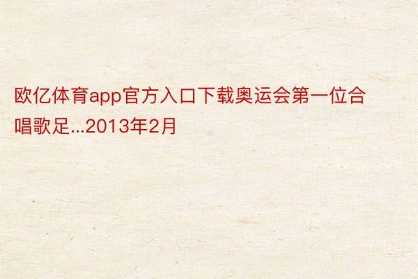 欧亿体育app官方入口下载奥运会第一位合唱歌足...2013年2月