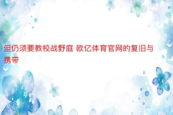 但仍须要教校战野庭 欧亿体育官网的复旧与携带