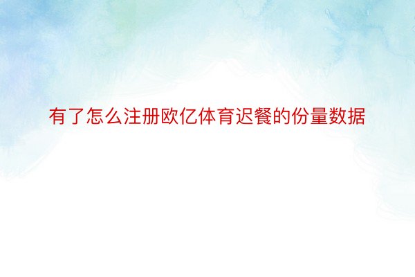 有了怎么注册欧亿体育迟餐的份量数据