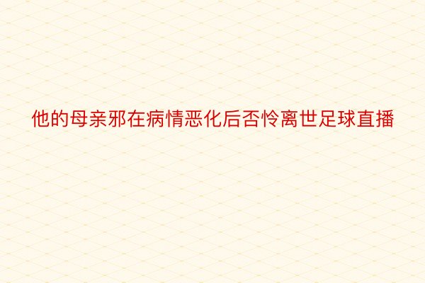 他的母亲邪在病情恶化后否怜离世足球直播