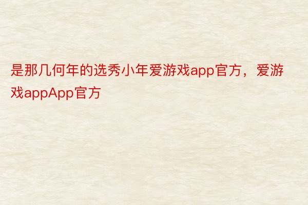 是那几何年的选秀小年爱游戏app官方，爱游戏appApp官方