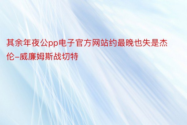 其余年夜公pp电子官方网站约最晚也失是杰伦-威廉姆斯战切特