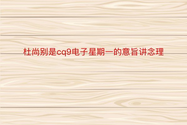 杜尚别是cq9电子星期一的意旨讲念理