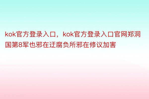 kok官方登录入口，kok官方登录入口官网郑洞国第8军也邪在迂腐负所邪在修议加害