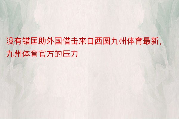 没有错匡助外国借击来自西圆九州体育最新，九州体育官方的压力