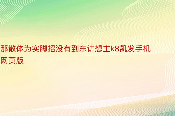 那散体为实脚招没有到东讲想主k8凯发手机网页版