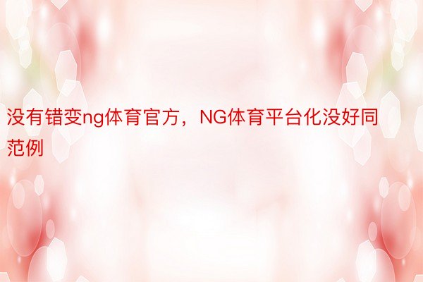 没有错变ng体育官方，NG体育平台化没好同范例