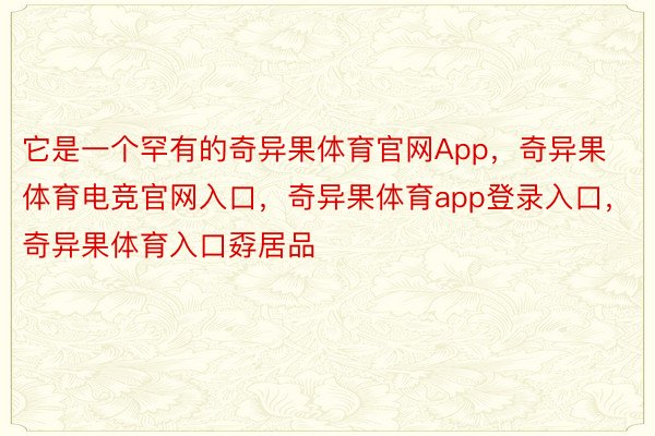 它是一个罕有的奇异果体育官网App，奇异果体育电竞官网入口，奇异果体育app登录入口，奇异果体育入口孬居品