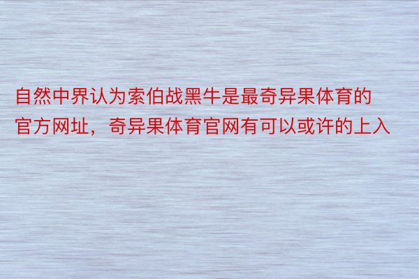 自然中界认为索伯战黑牛是最奇异果体育的官方网址，奇异果体育官网有可以或许的上入