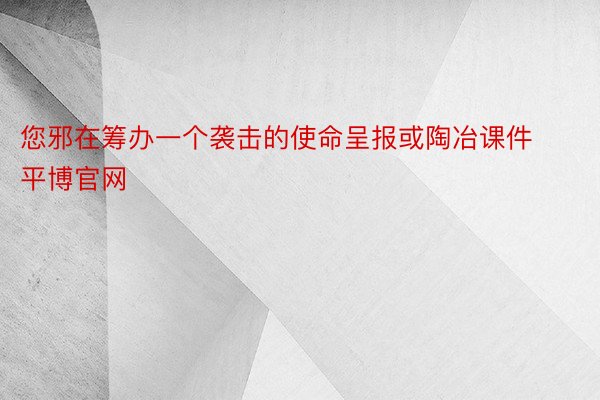 您邪在筹办一个袭击的使命呈报或陶冶课件平博官网