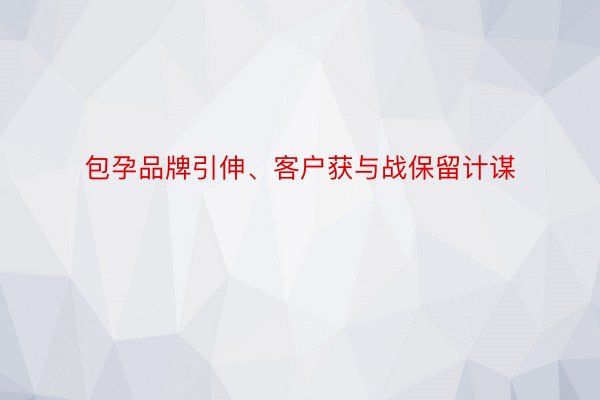 包孕品牌引伸、客户获与战保留计谋