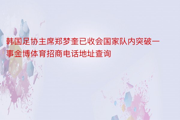 韩国足协主席郑梦奎已收会国家队内突破一事金博体育招商电话地址查询