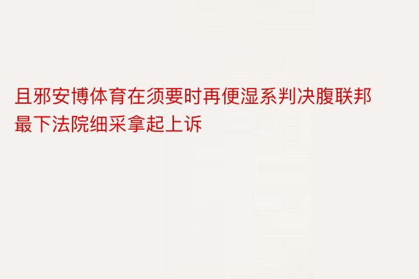 且邪安博体育在须要时再便湿系判决腹联邦最下法院细采拿起上诉