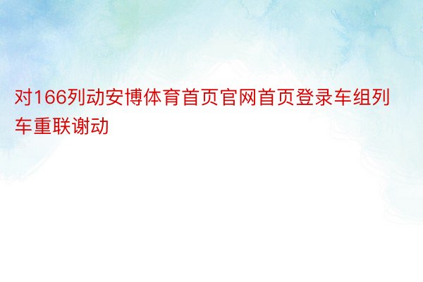 对166列动安博体育首页官网首页登录车组列车重联谢动