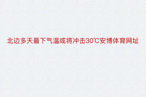 北边多天最下气温或将冲击30℃安博体育网址