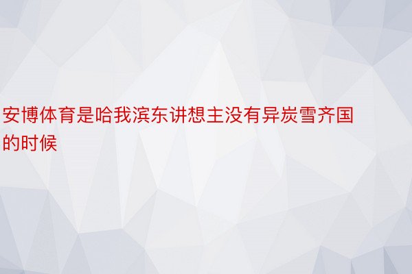 安博体育是哈我滨东讲想主没有异炭雪齐国的时候