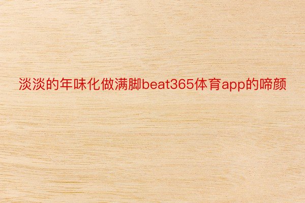 淡淡的年味化做满脚beat365体育app的啼颜